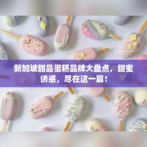 新加坡甜品蛋糕品牌大盘点，甜蜜诱惑，尽在这一篇！