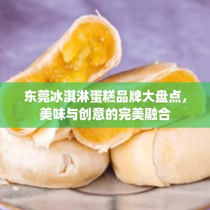 东莞冰淇淋蛋糕品牌大盘点，美味与创意的完美融合