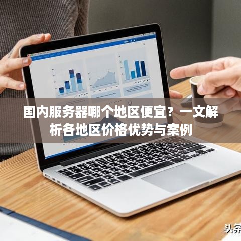 国内服务器哪个地区便宜？一文解析各地区价格优势与案例