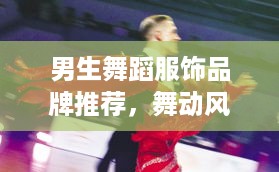 男生舞蹈服饰品牌推荐，舞动风采，尽显魅力