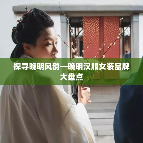 探寻晚明风韵—晚明汉服女装品牌大盘点