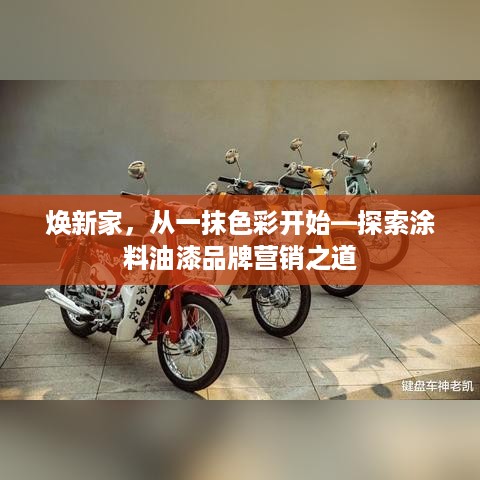 焕新家，从一抹色彩开始—探索涂料油漆品牌营销之道