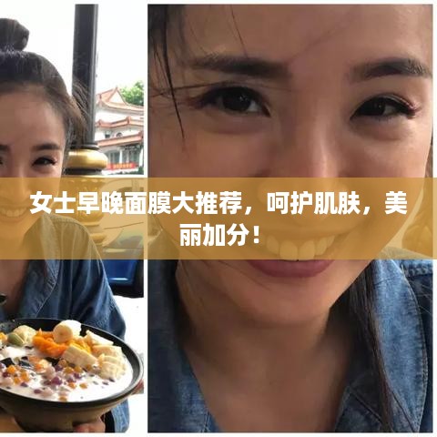 女士早晚面膜大推荐，呵护肌肤，美丽加分！