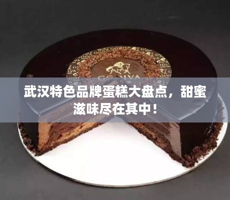 武汉特色品牌蛋糕大盘点，甜蜜滋味尽在其中！