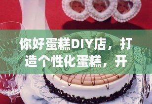 你好蛋糕DIY店，打造个性化蛋糕，开启甜蜜烘焙之旅
