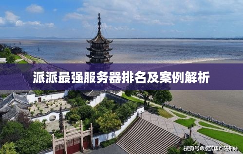 派派最强服务器排名及案例解析