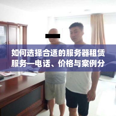 如何选择合适的服务器租赁服务—电话、价格与案例分析