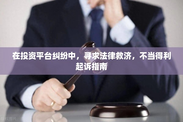 在投资平台纠纷中，寻求法律救济，不当得利起诉指南