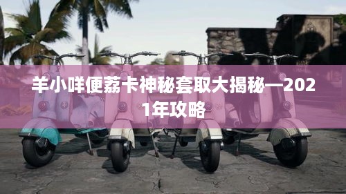 羊小咩便荔卡神秘套取大揭秘—2021年攻略