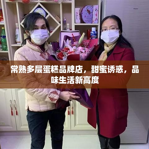 常熟多层蛋糕品牌店，甜蜜诱惑，品味生活新高度