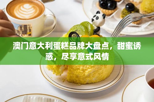 澳门意大利蛋糕品牌大盘点，甜蜜诱惑，尽享意式风情