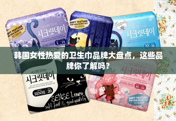 韩国女性热爱的卫生巾品牌大盘点，这些品牌你了解吗？