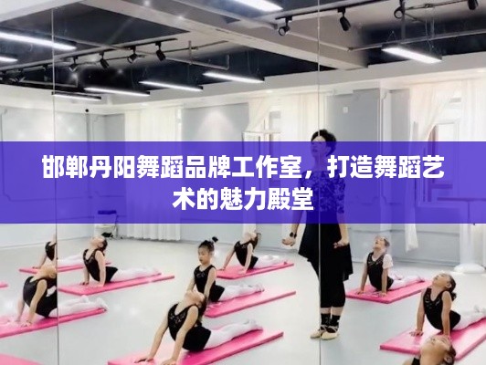 邯郸丹阳舞蹈品牌工作室，打造舞蹈艺术的魅力殿堂