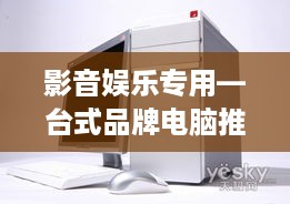 影音娱乐专用—台式品牌电脑推荐指南