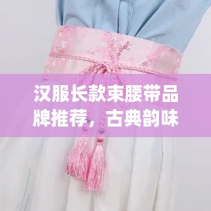 汉服长款束腰带品牌推荐，古典韵味，尽显东方之美
