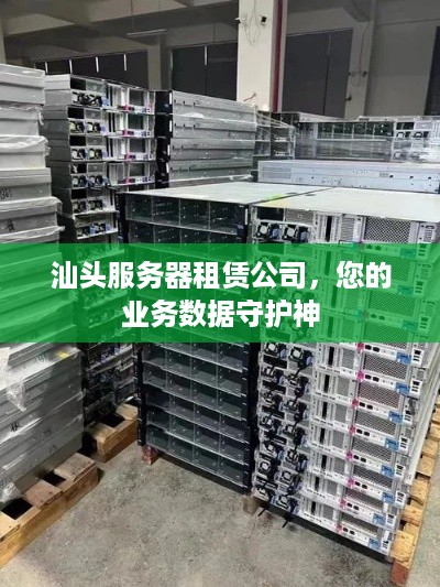 汕头服务器租赁公司，您的业务数据守护神