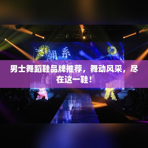 男士舞蹈鞋品牌推荐，舞动风采，尽在这一鞋！