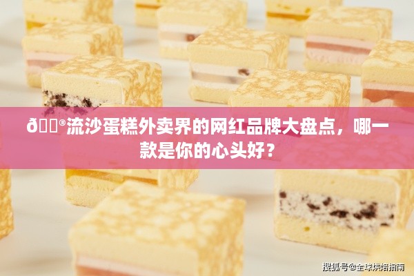 🍮流沙蛋糕外卖界的网红品牌大盘点，哪一款是你的心头好？