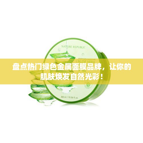盘点热门绿色金属面膜品牌，让你的肌肤焕发自然光彩！