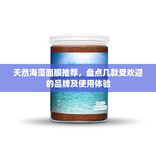 天然海藻面膜推荐，盘点几款受欢迎的品牌及使用体验