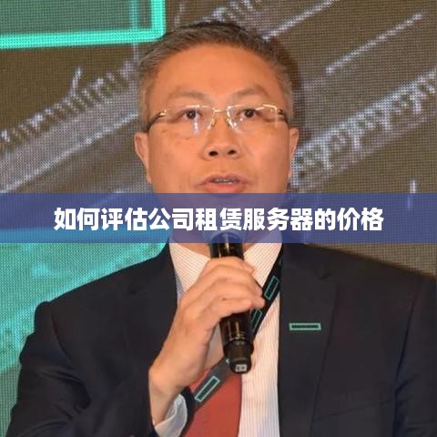 如何评估公司租赁服务器的价格