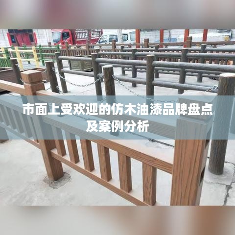 市面上受欢迎的仿木油漆品牌盘点及案例分析