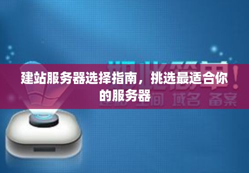 建站服务器选择指南，挑选最适合你的服务器