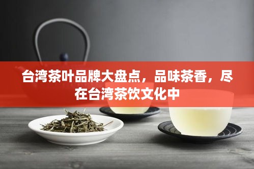 台湾茶叶品牌大盘点，品味茶香，尽在台湾茶饮文化中