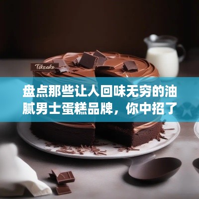 盘点那些让人回味无穷的油腻男士蛋糕品牌，你中招了吗？