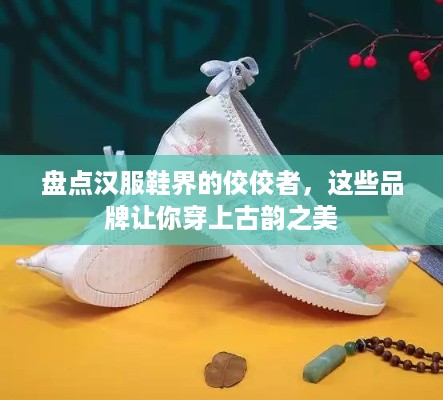 盘点汉服鞋界的佼佼者，这些品牌让你穿上古韵之美