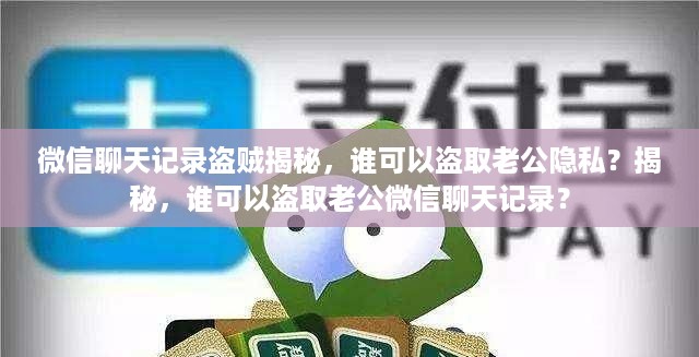 微信聊天记录盗贼揭秘，谁可以盗取老公隐私？揭秘，谁可以盗取老公微信聊天记录？