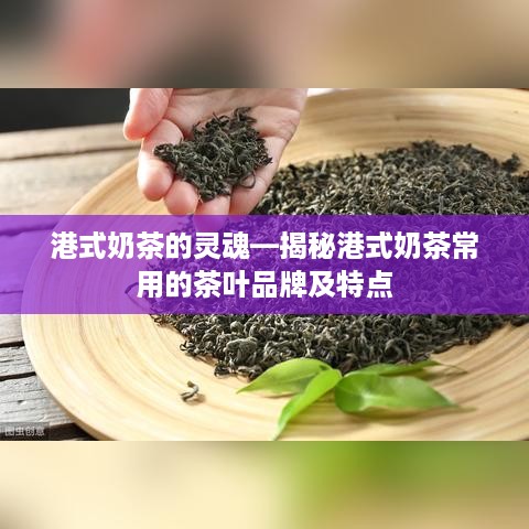 港式奶茶的灵魂—揭秘港式奶茶常用的茶叶品牌及特点