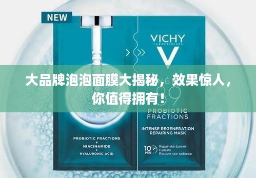 大品牌泡泡面膜大揭秘，效果惊人，你值得拥有！
