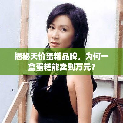 揭秘天价蛋糕品牌，为何一盒蛋糕能卖到万元？
