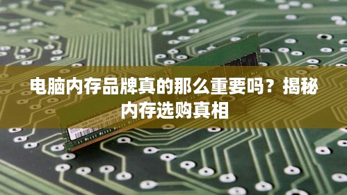 电脑内存品牌真的那么重要吗？揭秘内存选购真相