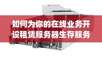 如何为你的在线业务开设租赁服务器生存服务