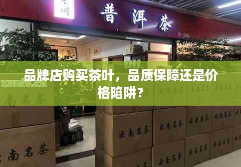 品牌店购买茶叶，品质保障还是价格陷阱？