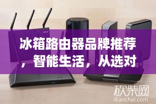 冰箱路由器品牌推荐，智能生活，从选对路由器开始