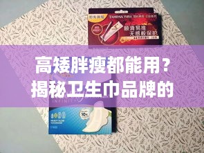 高矮胖瘦都能用？揭秘卫生巾品牌的多样选择