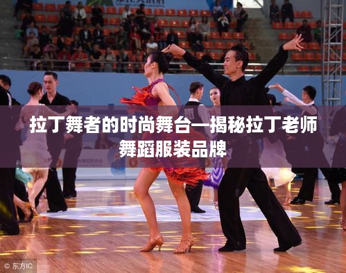 拉丁舞者的时尚舞台—揭秘拉丁老师舞蹈服装品牌