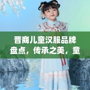 晋商儿童汉服品牌盘点，传承之美，童装界的国风佼佼者