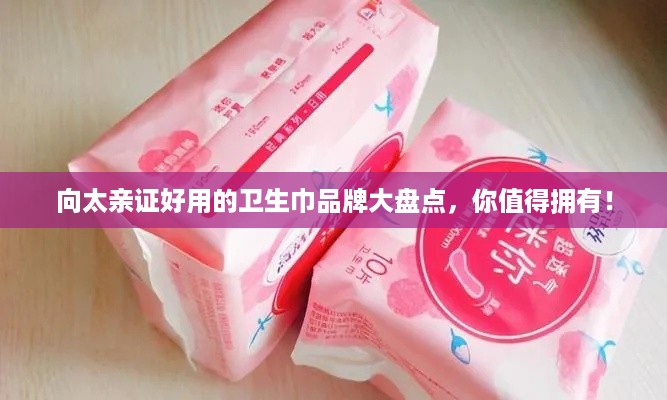 向太亲证好用的卫生巾品牌大盘点，你值得拥有！