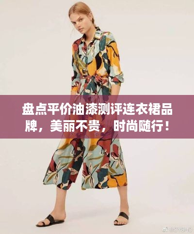盘点平价油漆测评连衣裙品牌，美丽不贵，时尚随行！