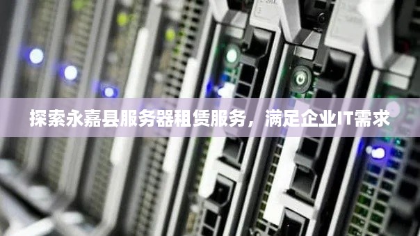 探索永嘉县服务器租赁服务，满足企业IT需求