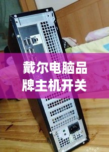 戴尔电脑品牌主机开关全攻略，轻松上手，告别小白