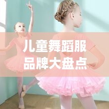 儿童舞蹈服品牌大盘点，时尚与舒适的完美结合