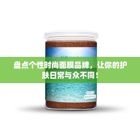 盘点个性时尚面膜品牌，让你的护肤日常与众不同！