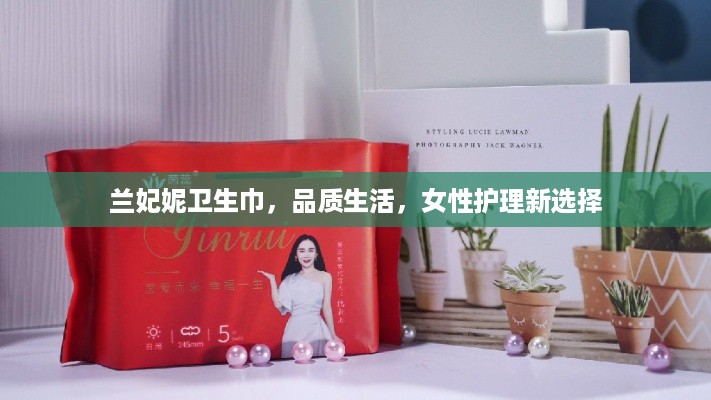 兰妃妮卫生巾，品质生活，女性护理新选择