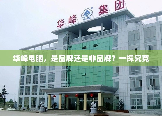 华峰电脑，是品牌还是非品牌？一探究竟