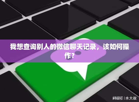 我想查询别人的微信聊天记录，该如何操作？